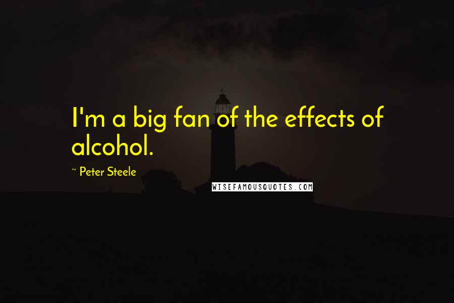 Peter Steele Quotes: I'm a big fan of the effects of alcohol.