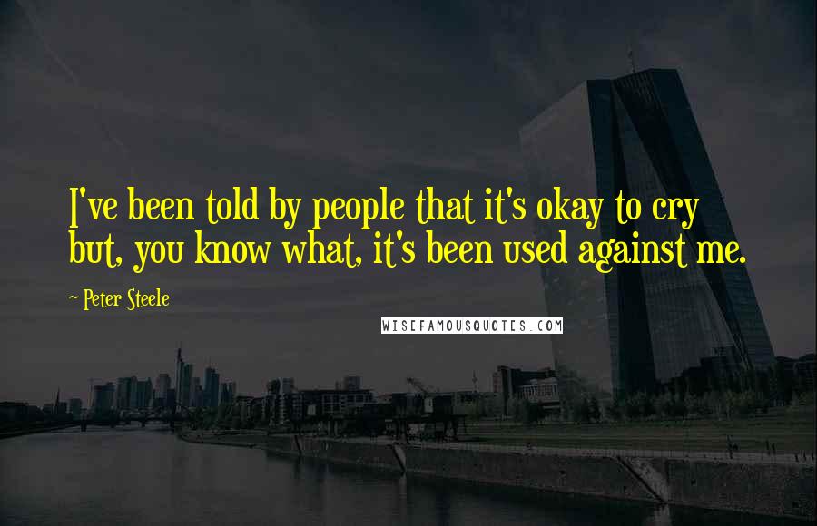 Peter Steele Quotes: I've been told by people that it's okay to cry but, you know what, it's been used against me.