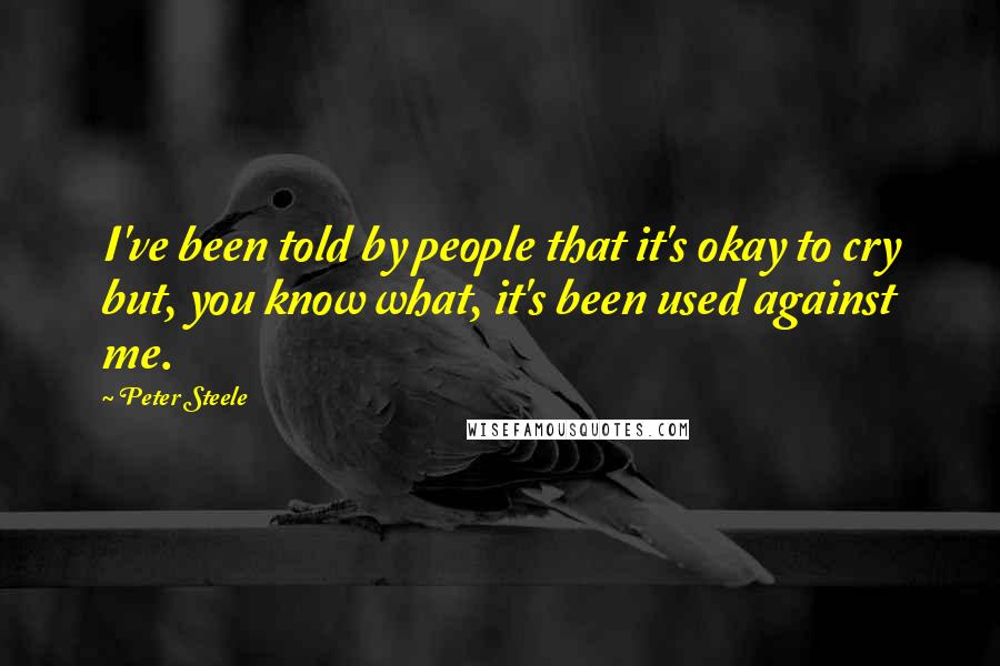 Peter Steele Quotes: I've been told by people that it's okay to cry but, you know what, it's been used against me.