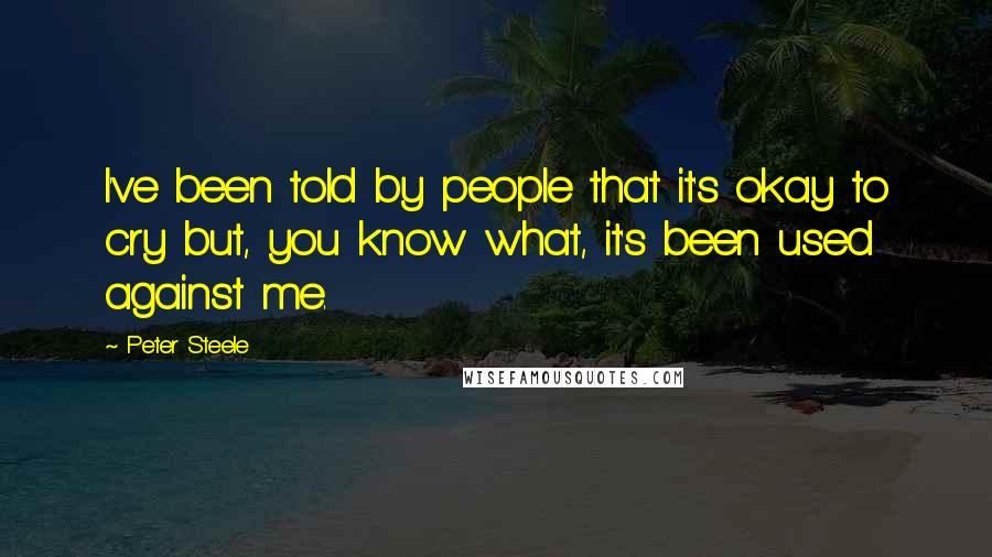 Peter Steele Quotes: I've been told by people that it's okay to cry but, you know what, it's been used against me.
