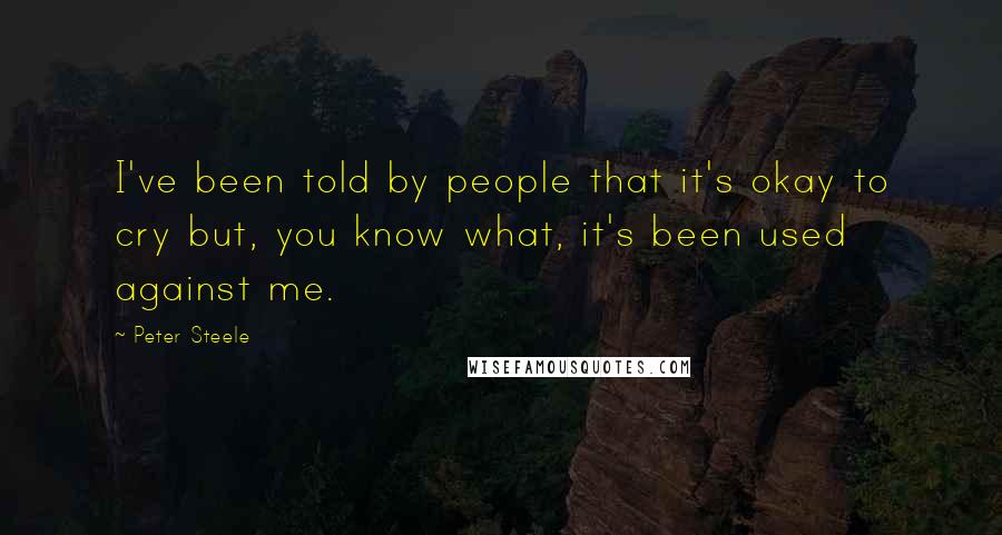 Peter Steele Quotes: I've been told by people that it's okay to cry but, you know what, it's been used against me.