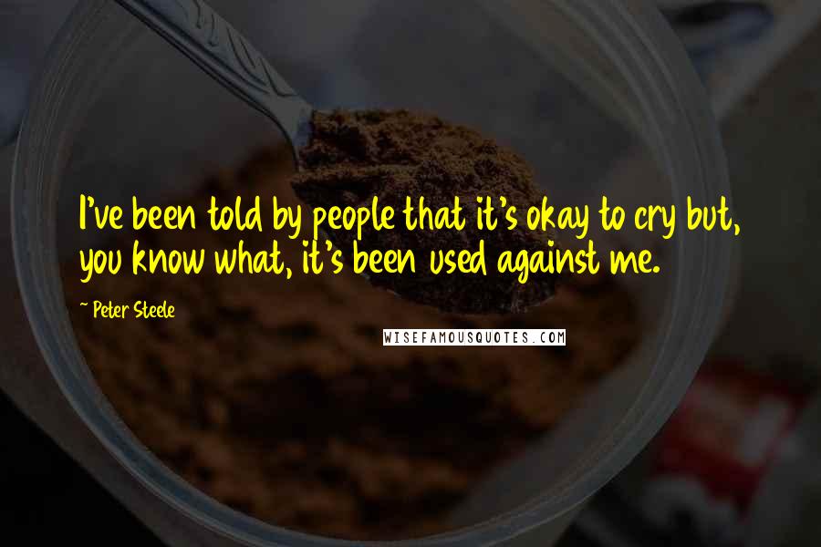 Peter Steele Quotes: I've been told by people that it's okay to cry but, you know what, it's been used against me.