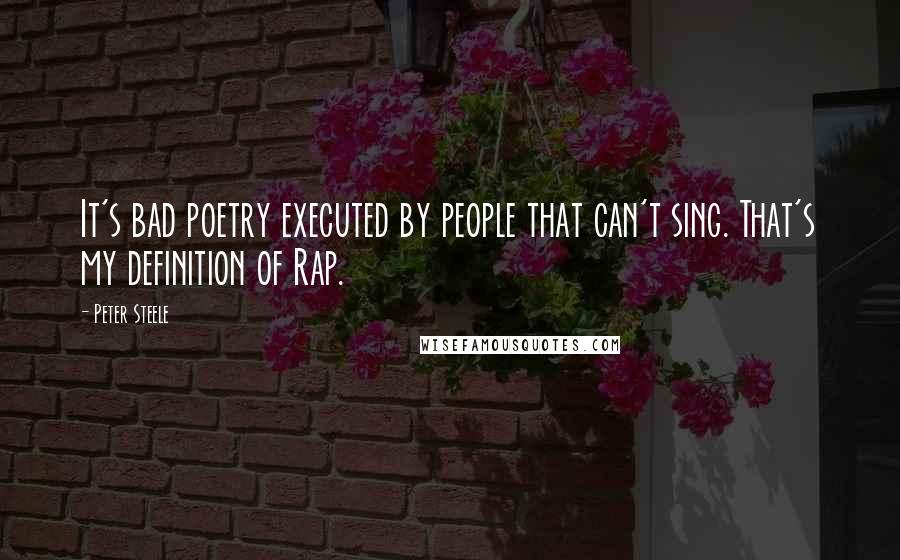 Peter Steele Quotes: It's bad poetry executed by people that can't sing. That's my definition of Rap.