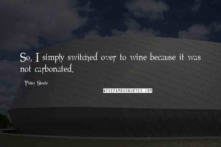 Peter Steele Quotes: So, I simply switched over to wine because it was not carbonated.
