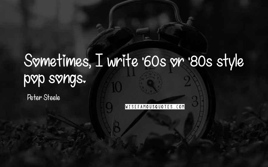 Peter Steele Quotes: Sometimes, I write '60s or '80s style pop songs.