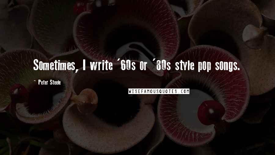 Peter Steele Quotes: Sometimes, I write '60s or '80s style pop songs.