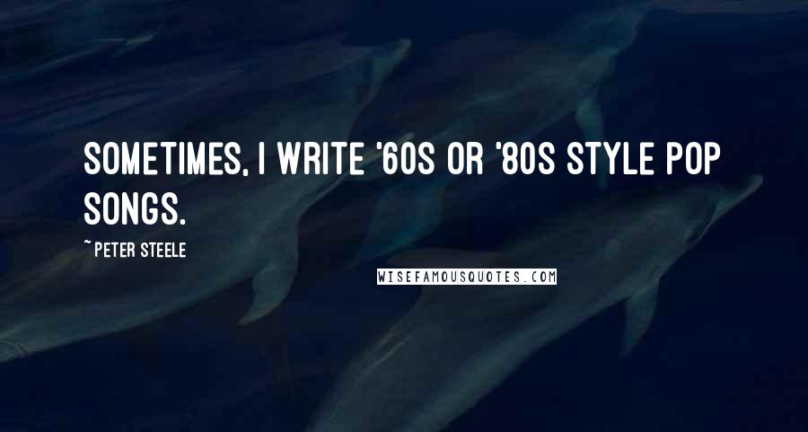 Peter Steele Quotes: Sometimes, I write '60s or '80s style pop songs.