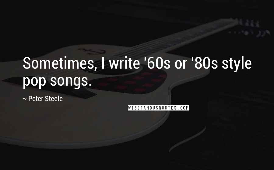 Peter Steele Quotes: Sometimes, I write '60s or '80s style pop songs.