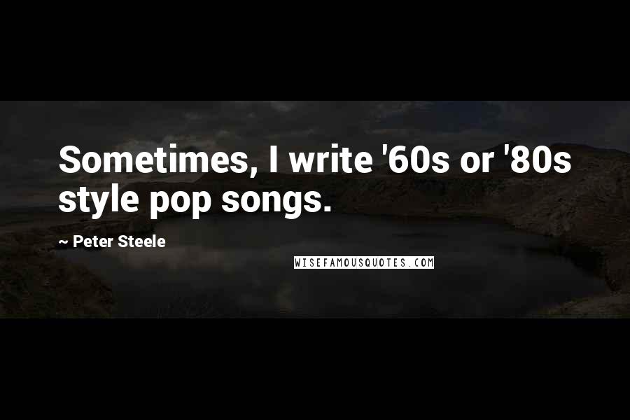 Peter Steele Quotes: Sometimes, I write '60s or '80s style pop songs.