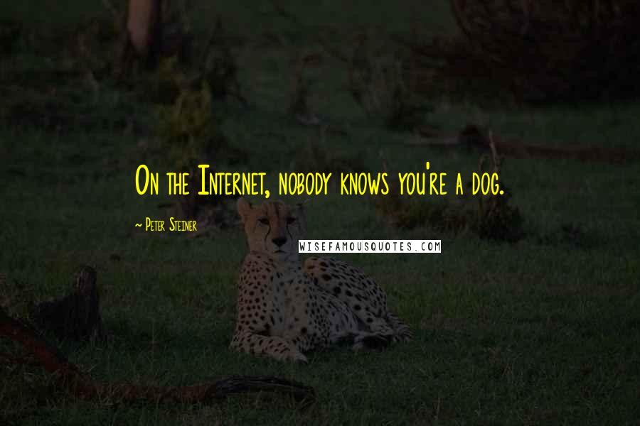 Peter Steiner Quotes: On the Internet, nobody knows you're a dog.