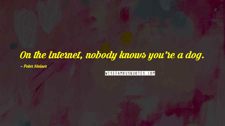 Peter Steiner Quotes: On the Internet, nobody knows you're a dog.