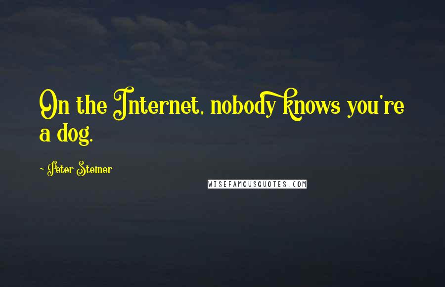 Peter Steiner Quotes: On the Internet, nobody knows you're a dog.