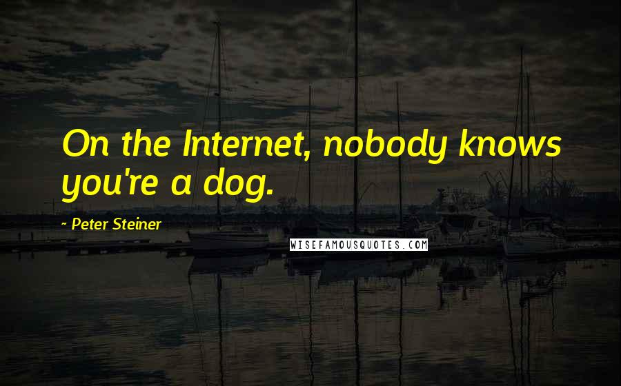 Peter Steiner Quotes: On the Internet, nobody knows you're a dog.