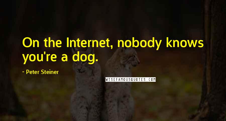 Peter Steiner Quotes: On the Internet, nobody knows you're a dog.