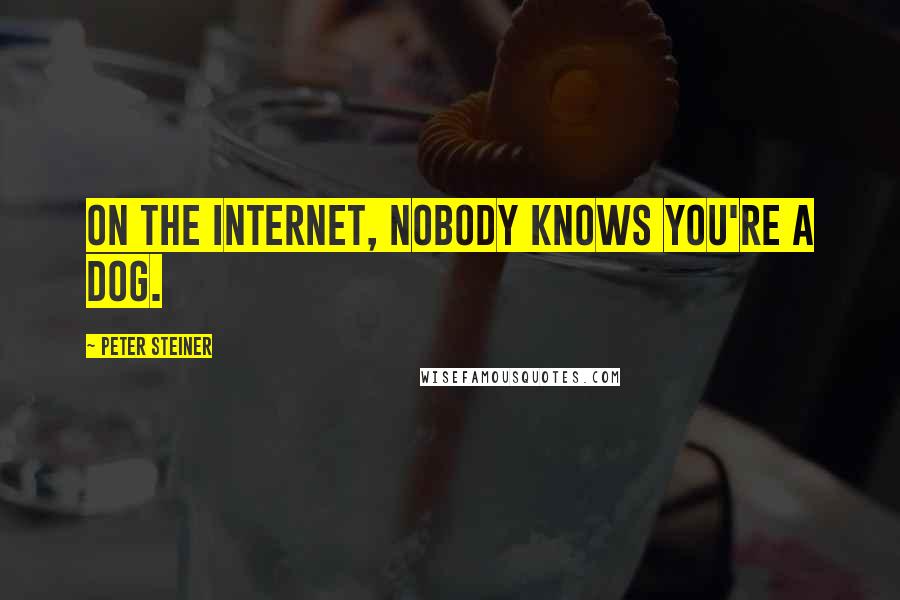 Peter Steiner Quotes: On the Internet, nobody knows you're a dog.
