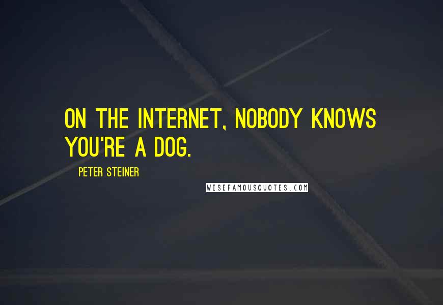 Peter Steiner Quotes: On the Internet, nobody knows you're a dog.