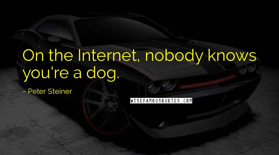 Peter Steiner Quotes: On the Internet, nobody knows you're a dog.