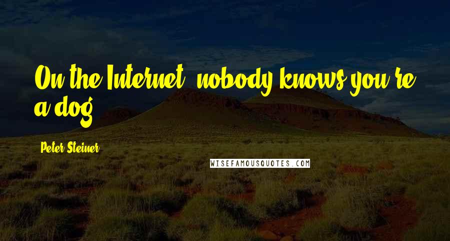 Peter Steiner Quotes: On the Internet, nobody knows you're a dog.