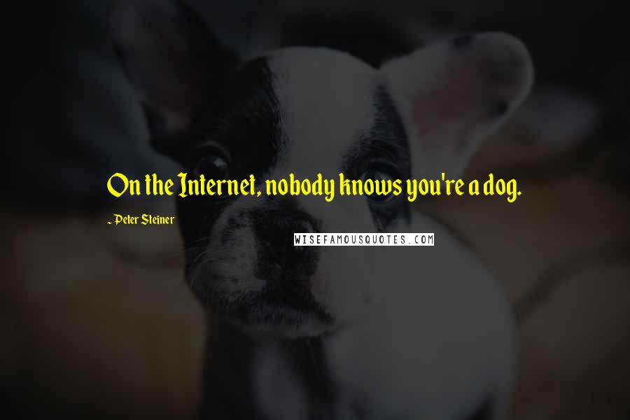 Peter Steiner Quotes: On the Internet, nobody knows you're a dog.