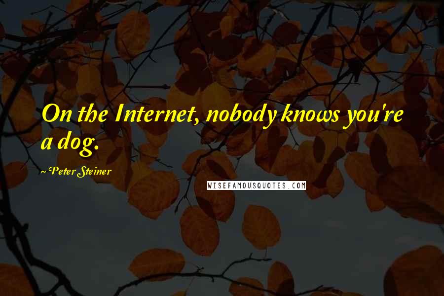 Peter Steiner Quotes: On the Internet, nobody knows you're a dog.