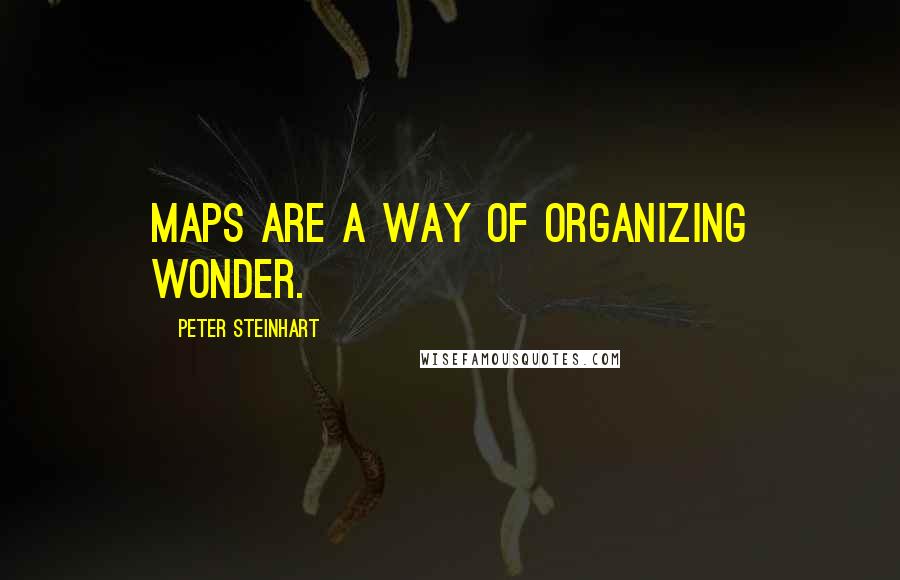 Peter Steinhart Quotes: Maps are a way of organizing wonder.