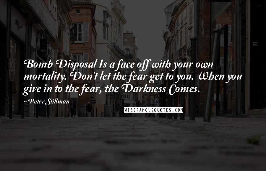 Peter Stillman Quotes: Bomb Disposal Is a face off with your own mortality. Don't let the fear get to you. When you give in to the fear, the Darkness Comes.