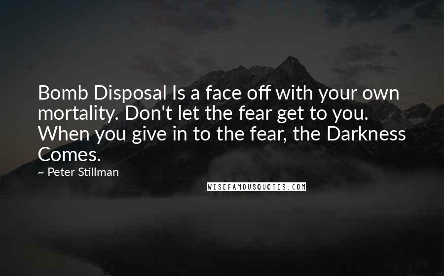 Peter Stillman Quotes: Bomb Disposal Is a face off with your own mortality. Don't let the fear get to you. When you give in to the fear, the Darkness Comes.