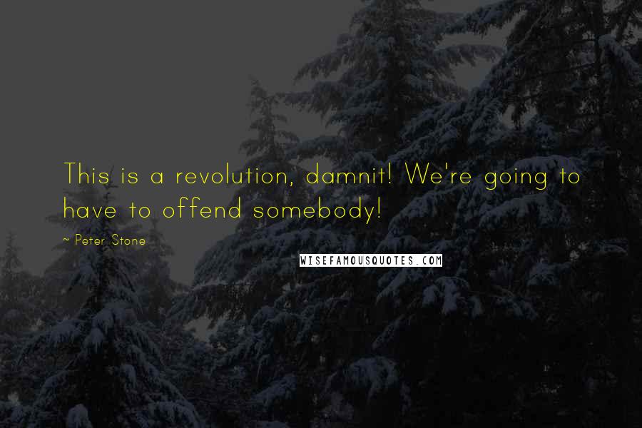 Peter Stone Quotes: This is a revolution, damnit! We're going to have to offend somebody!