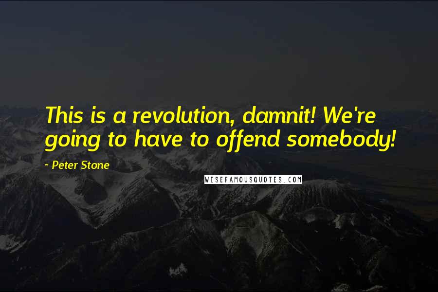 Peter Stone Quotes: This is a revolution, damnit! We're going to have to offend somebody!