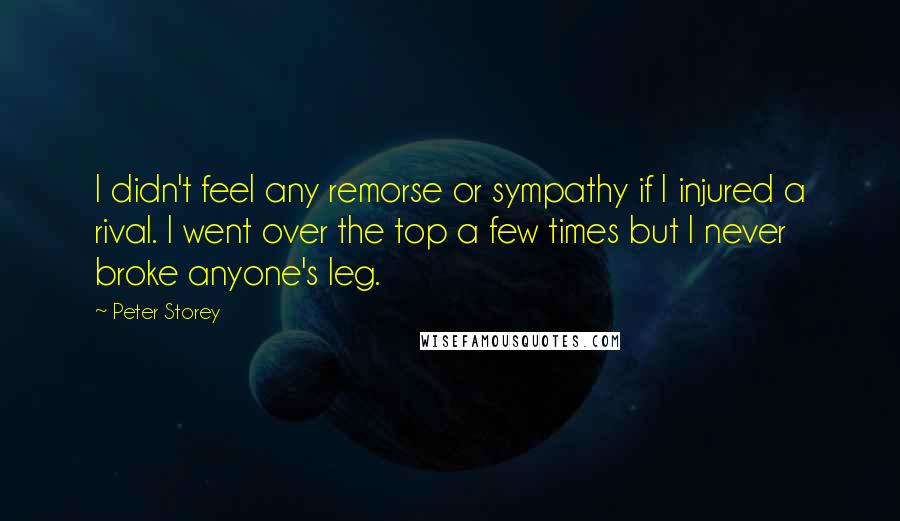 Peter Storey Quotes: I didn't feel any remorse or sympathy if I injured a rival. I went over the top a few times but I never broke anyone's leg.