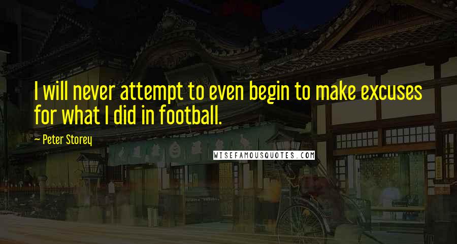 Peter Storey Quotes: I will never attempt to even begin to make excuses for what I did in football.