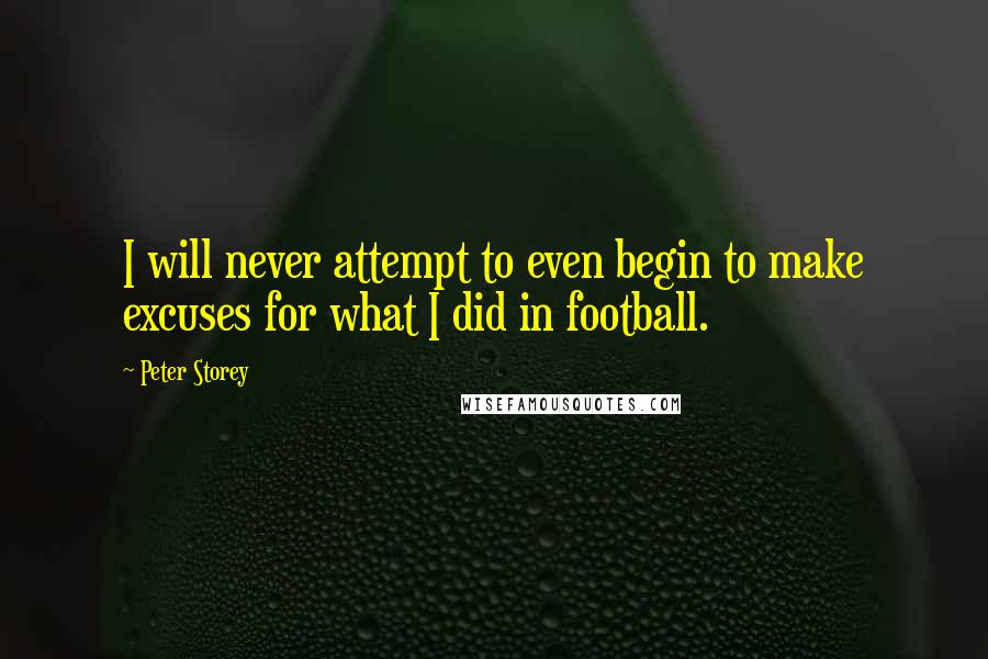 Peter Storey Quotes: I will never attempt to even begin to make excuses for what I did in football.