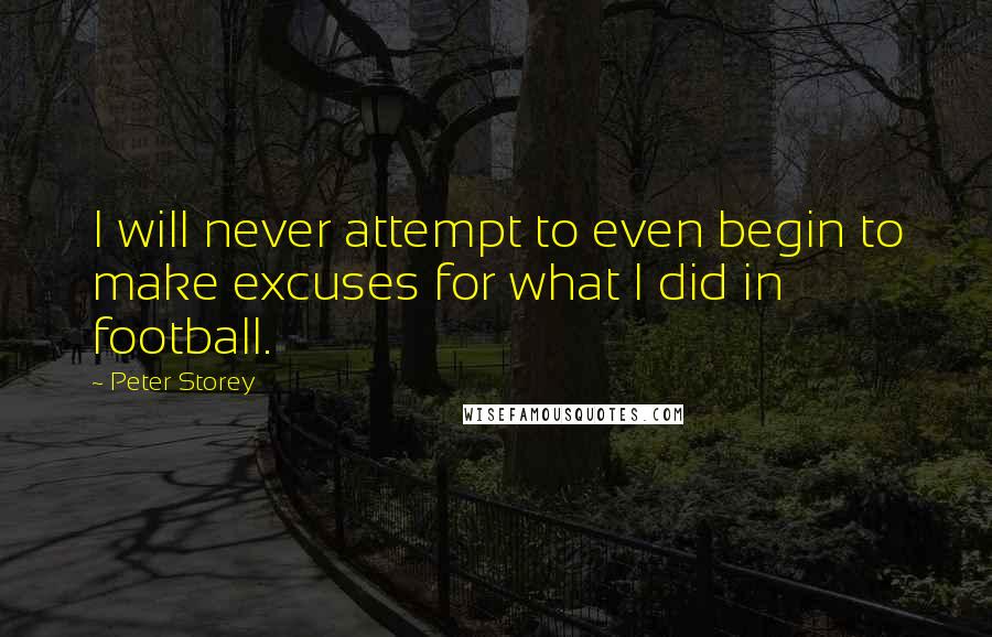 Peter Storey Quotes: I will never attempt to even begin to make excuses for what I did in football.