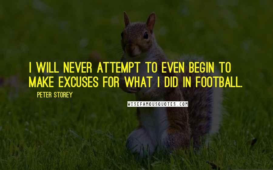 Peter Storey Quotes: I will never attempt to even begin to make excuses for what I did in football.