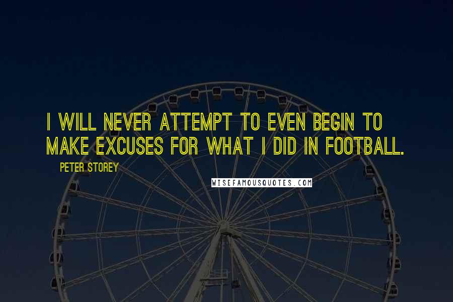 Peter Storey Quotes: I will never attempt to even begin to make excuses for what I did in football.