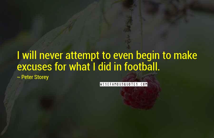 Peter Storey Quotes: I will never attempt to even begin to make excuses for what I did in football.