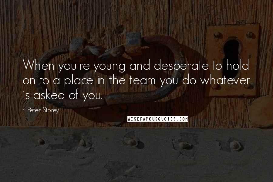 Peter Storey Quotes: When you're young and desperate to hold on to a place in the team you do whatever is asked of you.