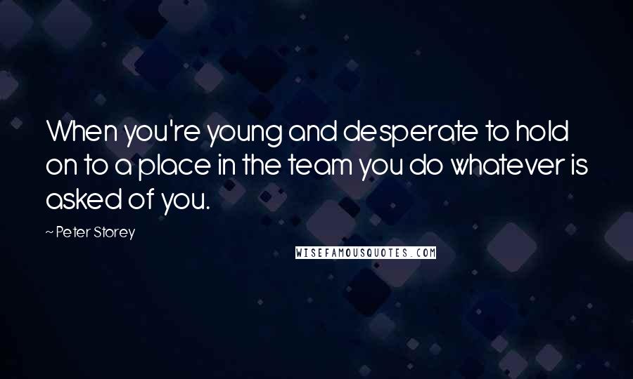 Peter Storey Quotes: When you're young and desperate to hold on to a place in the team you do whatever is asked of you.