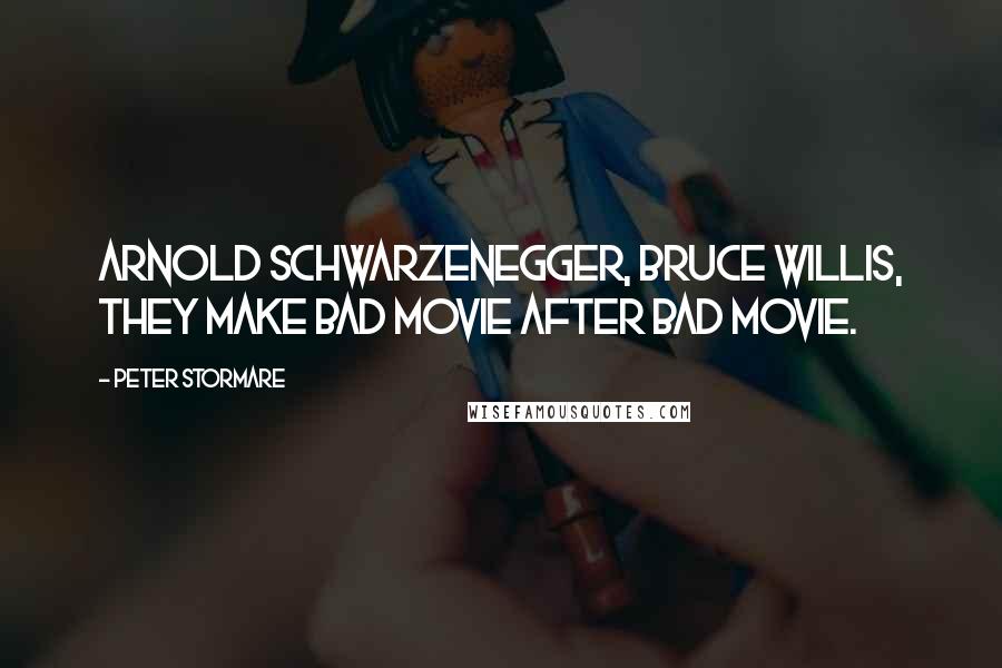 Peter Stormare Quotes: Arnold Schwarzenegger, Bruce Willis, they make bad movie after bad movie.