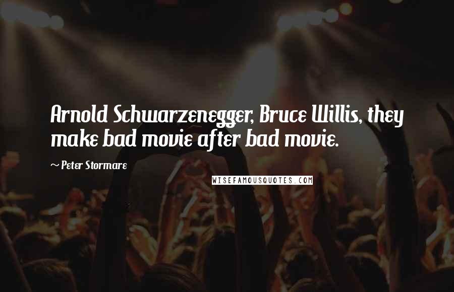 Peter Stormare Quotes: Arnold Schwarzenegger, Bruce Willis, they make bad movie after bad movie.
