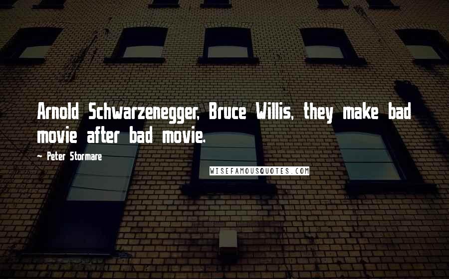 Peter Stormare Quotes: Arnold Schwarzenegger, Bruce Willis, they make bad movie after bad movie.