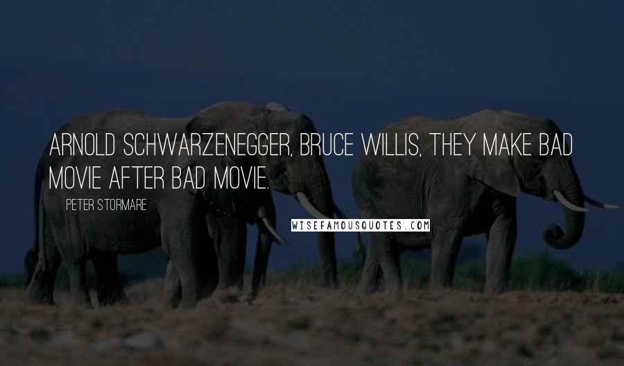 Peter Stormare Quotes: Arnold Schwarzenegger, Bruce Willis, they make bad movie after bad movie.