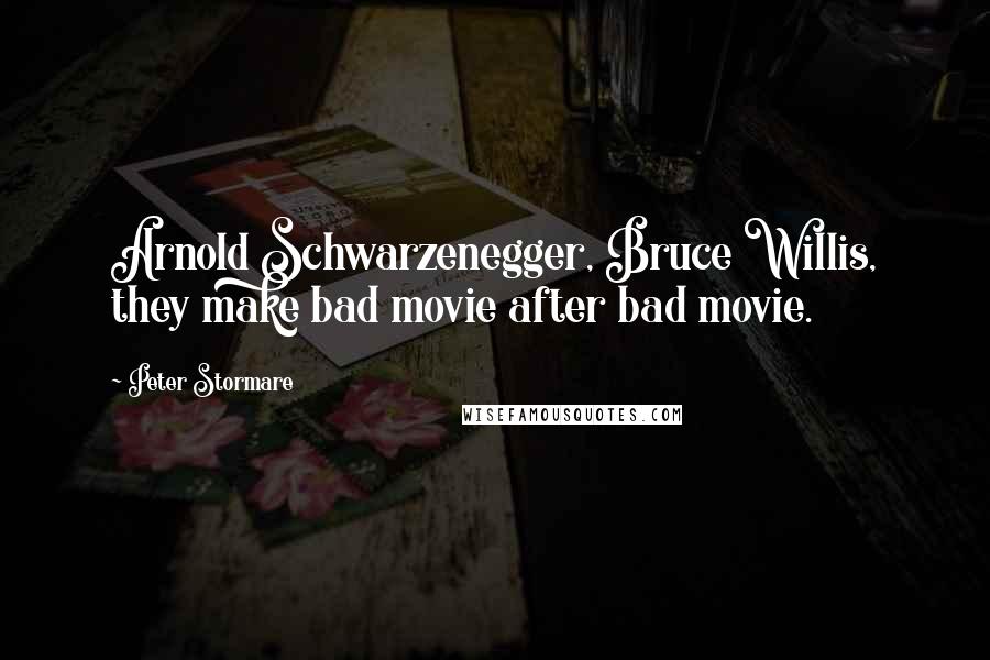 Peter Stormare Quotes: Arnold Schwarzenegger, Bruce Willis, they make bad movie after bad movie.