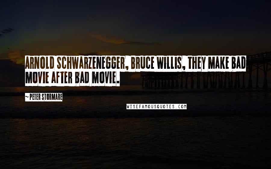 Peter Stormare Quotes: Arnold Schwarzenegger, Bruce Willis, they make bad movie after bad movie.