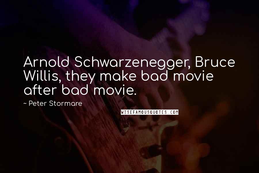 Peter Stormare Quotes: Arnold Schwarzenegger, Bruce Willis, they make bad movie after bad movie.