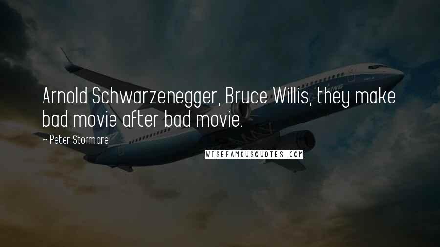 Peter Stormare Quotes: Arnold Schwarzenegger, Bruce Willis, they make bad movie after bad movie.