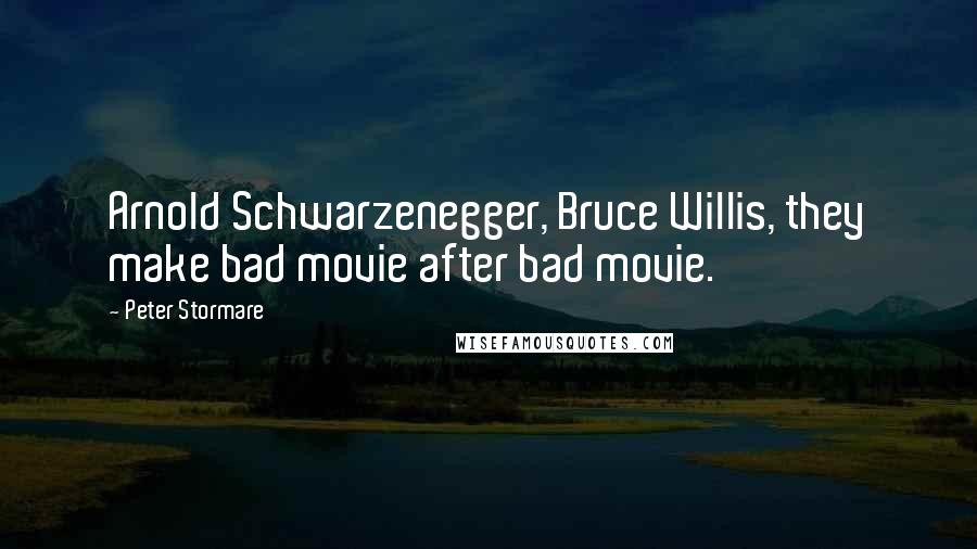 Peter Stormare Quotes: Arnold Schwarzenegger, Bruce Willis, they make bad movie after bad movie.