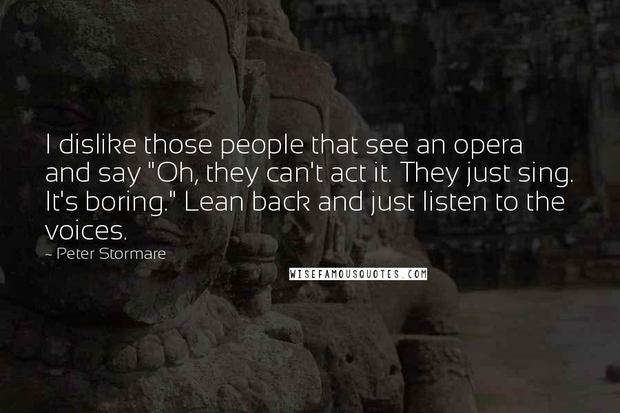 Peter Stormare Quotes: I dislike those people that see an opera and say "Oh, they can't act it. They just sing. It's boring." Lean back and just listen to the voices.