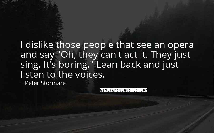 Peter Stormare Quotes: I dislike those people that see an opera and say "Oh, they can't act it. They just sing. It's boring." Lean back and just listen to the voices.