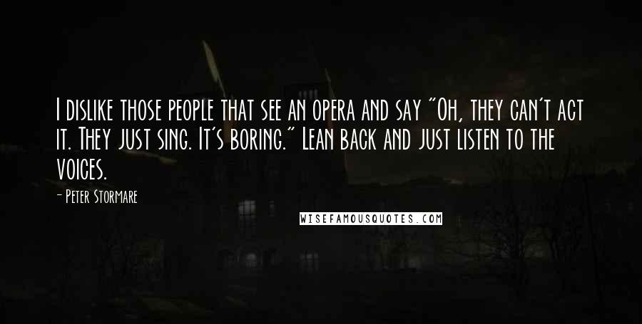 Peter Stormare Quotes: I dislike those people that see an opera and say "Oh, they can't act it. They just sing. It's boring." Lean back and just listen to the voices.